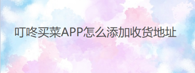 叮咚买菜如何添加收货地址
