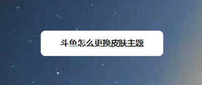 斗鱼怎么更换皮肤主题