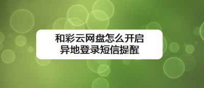 和彩云网盘怎么开启异地登录短信提醒