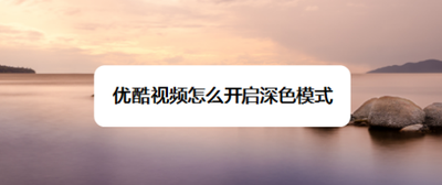 优酷视频怎么开启深色模式