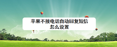 苹果不接电话自动回复短信怎么设置 苹果不接电话自动回复短信怎么设置