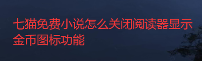 七猫免费小说怎么关闭阅读器显示金币图标 七猫免费小说怎么关闭阅读器显示金币图标