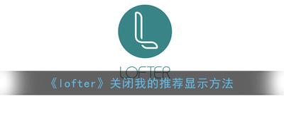 LOFTER怎么隐藏我的推荐
