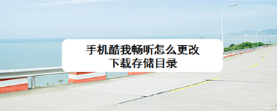 手机酷我畅听怎么更改下载存储目录 手机酷我畅听怎么更改下载存储目录
