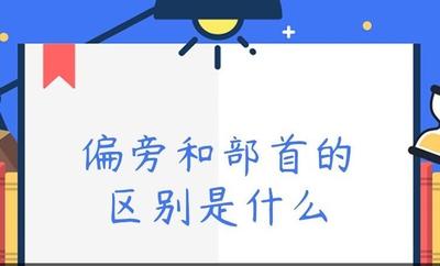 偏旁和部首有什么区别？深入了解汉字偏旁和部首的不同