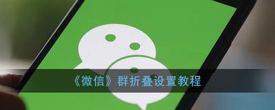 折叠群聊怎么打开？说说折叠微信群聊的功能