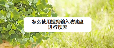 怎么使用搜狗输入法键盘进行搜索