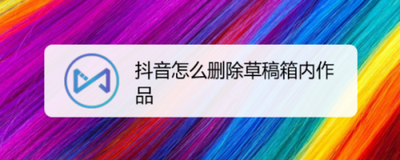 抖音草稿箱的作品删除如何弄