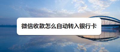 微信收款怎么自动转入银行卡