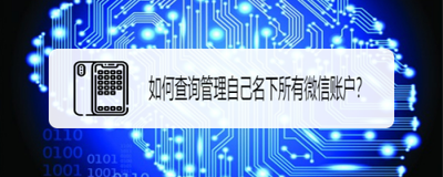 名下微信实名账户！如何查询自己名下的微信账户？