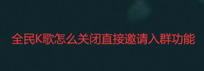 全民K歌怎么设置不被直接邀请入群