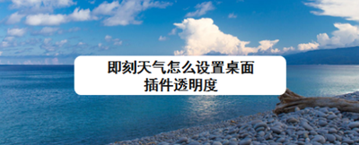 即刻天气怎么设置桌面插件透明度