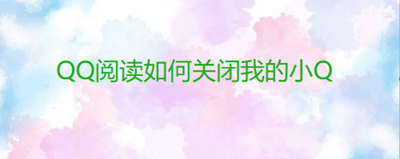 QQ阅读怎么关闭我的智能小Q