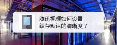 腾讯视频怎么设置缓存清晰度
