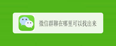 我的群聊在哪里找?微信群找不到,可以这样做 我的群聊在哪里找?微信群找不到,可以这样做