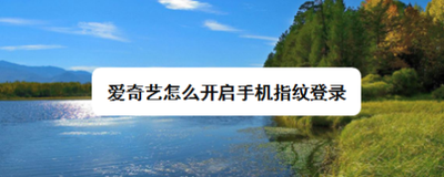 爱奇艺怎么开启手机指纹登录 爱奇艺怎么开启手机指纹登录