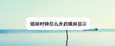 锁屏时钟怎么开启横屏显示