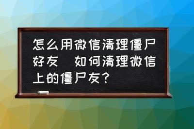 删除僵尸好友清理,如何进行微信僵尸好友的清理操作? 删除僵尸好友清理,如何进行微信僵尸好友的清理操作?