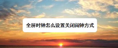 全屏时钟怎么设置关闭闹钟方式