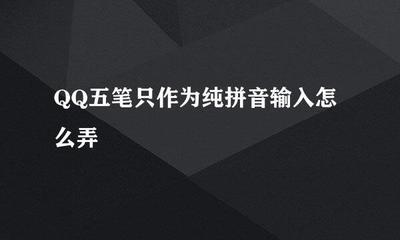 QQ五笔怎么只作为纯拼音输入