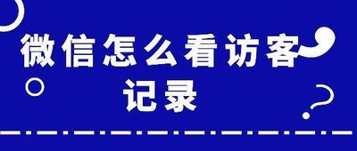我的访客记录？微信访客记录到底能不能查询？