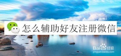 辅助好友注册微信，帮助好友注册微信验证，最新教程