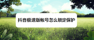 抖音极速版帐号怎么锁定保护