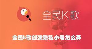 全民K歌怎么创建隐私小号