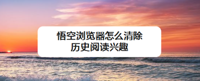 悟空浏览器怎么清除历史阅读兴趣