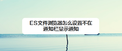 ES文件浏览器怎么设置不在通知栏显示通知