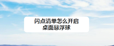 闪点清单怎么开启桌面悬浮球