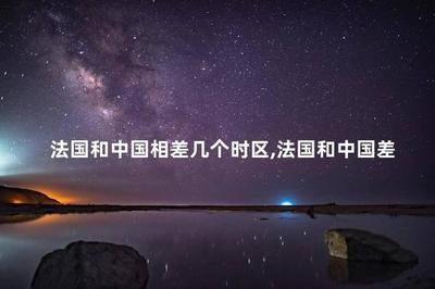 法国和中国时差几个小时？国家时差科普知识