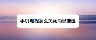 手机电视怎么关闭消息推送