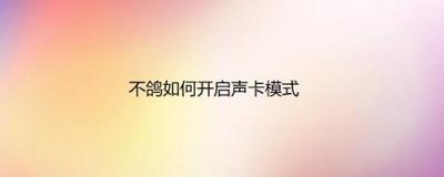 不鸽怎么开启语音房声卡模式