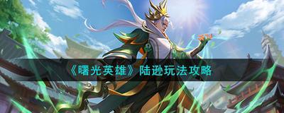 曙光英雄陆逊怎么玩 陆逊玩法攻略
