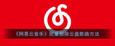网易云音乐云盘怎么批量删除 网易云音乐云盘批量删除方法