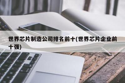 全球芯片排名前十名的企业有哪些 全球芯片排名前十名的企业有哪些