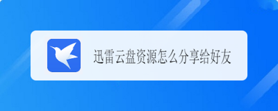 迅雷网盘资源如何分享给好友 迅雷网盘资源分享给好友方法
