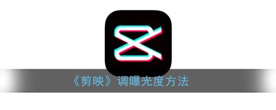 剪映视频曝光怎么调 剪映视频降低曝光度方法 剪映视频曝光怎么调 剪映视频降低曝光度方法