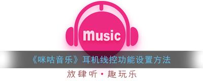 如何关闭咪咕音乐耳机线控 咪咕音乐关闭耳机线控教程 如何关闭咪咕音乐耳机线控 咪咕音乐关闭耳机线控教程