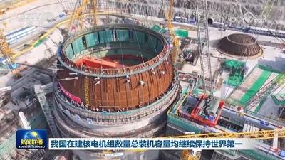 我国在建核电机组数量装机容量均保持世界第一 我国在建核电机组数量装机容量均保持世界第一