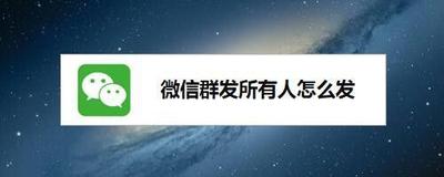 怎么微信群发给所有人 怎么微信群发给所有人