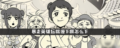 暴走英雄坛桃源下棋怎么下 暴走英雄坛桃源任务攻略