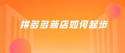 拼多多新店如何快速起步 拼多多新店怎么推广 拼多多新店如何快速起步 拼多多新店怎么推广