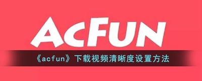 AcFun如何设置离线视频清晰度 AcFun设置离线视频清晰度教程