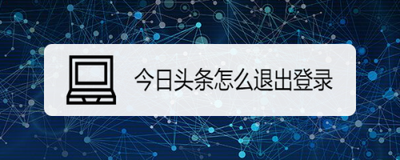 今日头条怎么退出 今日头条账号退出登录方法