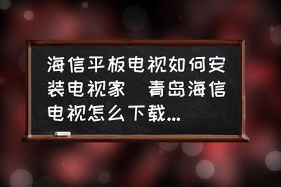 如何在海信电视上安装电视家 海信电视为什么不能安装电视家 如何在海信电视上安装电视家 海信电视为什么不能安装电视家