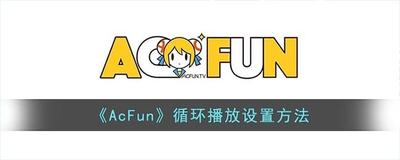 AcFun如何设置视频循环播放 AcFun设置视频循环播放教程