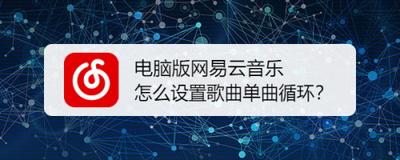 网易云音乐怎么单曲循环 网易云音乐单曲循环方法 网易云音乐怎么单曲循环 网易云音乐单曲循环方法