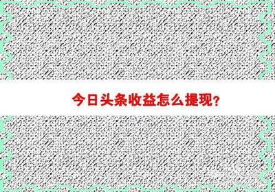 今日头条如何将广告收入提现 今日头条提现方法